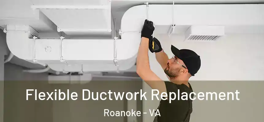 Flexible Ductwork Replacement Roanoke - VA
