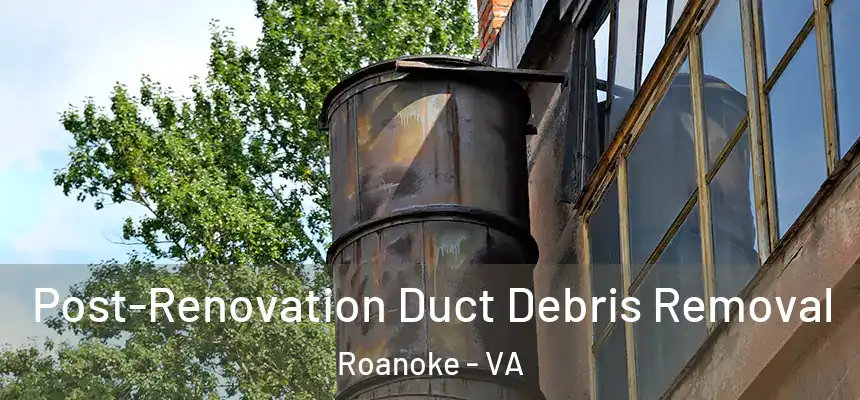 Post-Renovation Duct Debris Removal Roanoke - VA